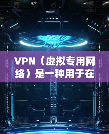 VPN（虚拟专用网络）是一种用于在公共网络上建立加密通道的技术，能够隐藏用户的真实IP地址、加密数据传输，从而实现匿名上网、绕过网络限制或保护隐私。以下是VPN的基本使用方法和注意事项