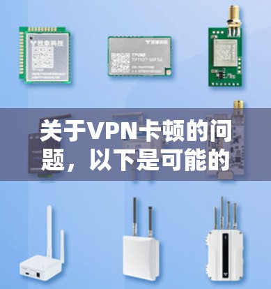 关于VPN卡顿的问题，以下是可能的原因及解决方法，供您参考
