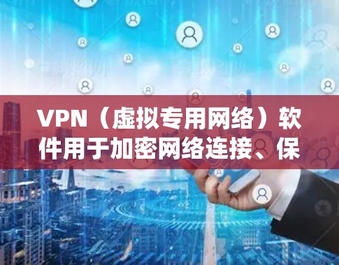 VPN（虚拟专用网络）软件用于加密网络连接、保护隐私、绕过地理限制或访问公司内网。以下是一些常见VPN类型和推荐软件，请根据需求选择