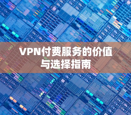 VPN付费服务的价值与选择指南