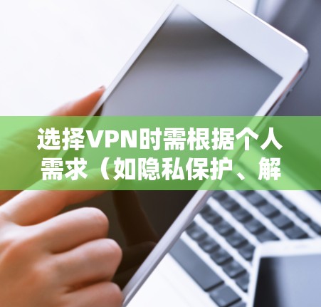 选择VPN时需根据个人需求（如隐私保护、解锁流媒体、速度、价格等）综合考虑。以下是一些推荐和注意事项，供你参考