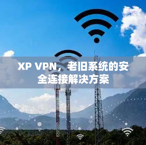 XP VPN，老旧系统的安全连接解决方案