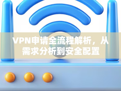 VPN申请全流程解析，从需求分析到安全配置