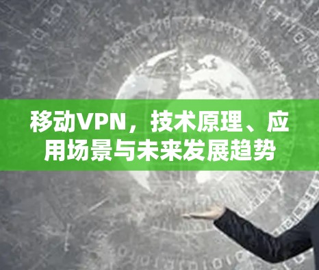 移动VPN，技术原理、应用场景与未来发展趋势